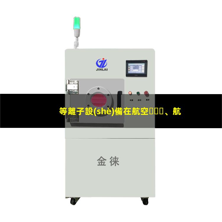 等離子設(shè)備在航空、航天和電子工業(yè)中發(fā)揮的作用002